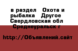 в раздел : Охота и рыбалка » Другое . Свердловская обл.,Среднеуральск г.